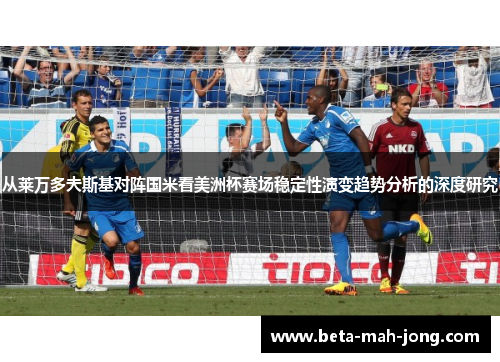 从莱万多夫斯基对阵国米看美洲杯赛场稳定性演变趋势分析的深度研究