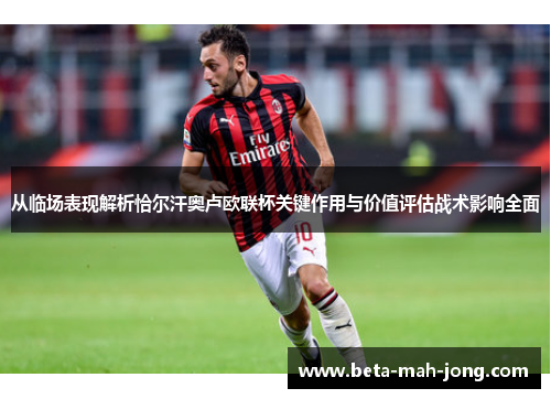 从临场表现解析恰尔汗奥卢欧联杯关键作用与价值评估战术影响全面