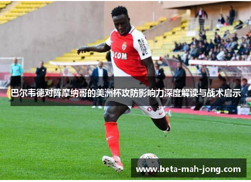 巴尔韦德对阵摩纳哥的美洲杯攻防影响力深度解读与战术启示