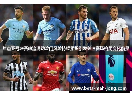 焦点亚冠联赛暗流涌动冷门风险持续累积引发关注赛场格局变化前景