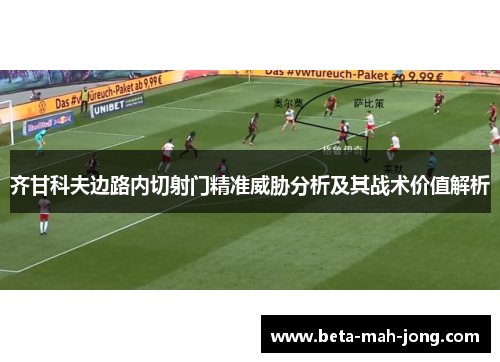 齐甘科夫边路内切射门精准威胁分析及其战术价值解析 齐甘科夫边路内切射门精准威胁分析及其战术价值解析