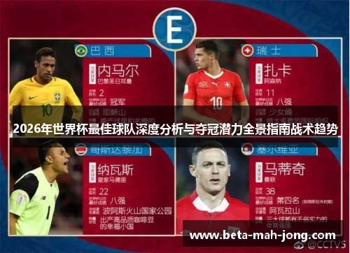 2026年世界杯最佳球队深度分析与夺冠潜力全景指南战术趋势 2026年世界杯最佳球队深度分析与夺冠潜力全景指南战术趋势