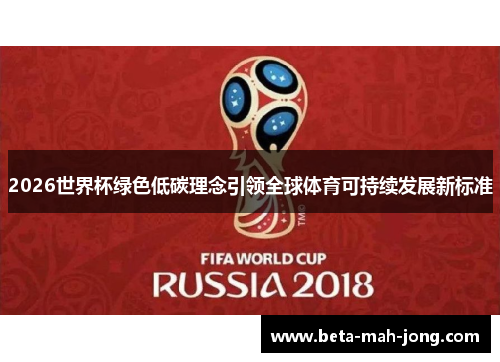 2026世界杯绿色低碳理念引领全球体育可持续发展新标准 2026世界杯绿色低碳理念引领全球体育可持续发展新标准