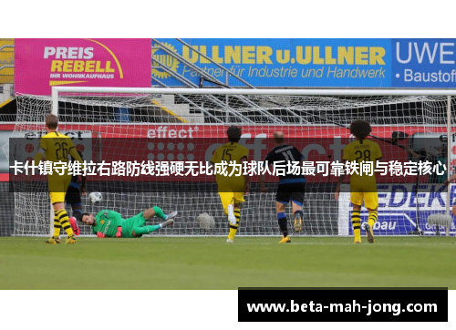 卡什镇守维拉右路防线强硬无比成为球队后场最可靠铁闸与稳定核心 卡什镇守维拉右路防线强硬无比成为球队后场最可靠铁闸与稳定核心