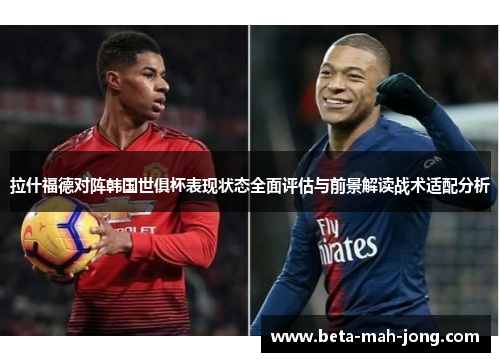 拉什福德对阵韩国世俱杯表现状态全面评估与前景解读战术适配分析 拉什福德对阵韩国世俱杯表现状态全面评估与前景解读战术适配分析